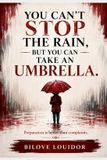 You Can't Stop the Rain, But You Can Take an Umbrella: Preparation Is Better Than Complaints: A Practical Guide to Resilience, Courage, and Moving Forward Through Life’s Challenges