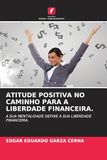 ATITUDE POSITIVA NO CAMINHO PARA A LIBERDADE FINANCEIRA.: A SUA MENTALIDADE DEFINE A SUA LIBERDADE FINANCEIRA.