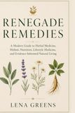 Renegade Remedies: A Modern Guide to Herbal Medicine, Holistic Nutrition, Lifestyle Medicine, and Evidence-Informed Natural Living