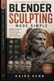 Blender Independently Published Blender Sculpting Made Simple: A Beginner's Guide to Digital Sculpting, Character Creation, Anatomy, and Detailed 3D Models