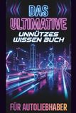 Das Ultimative Unnützes Wissen Buch Für Autoliebhaber: 500 Unglaubliche Fakten über Autos, Fahrer und Motoren – Das Lustige Buch voller Nutzlosen Wissens | Geschenke für Autoliebhaber