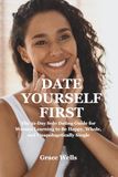DATE YOURSELF FIRST: The 21-Day Solo Dating Guide for Women Learning to Be Happy, Whole, and Unapologetically Single