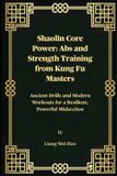 Shaolin Core Power: Abs and Strength Training from Kung Fu Masters: Ancient Drills and Modern Workouts for a Resilient, Powerful Midsection