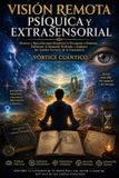 VISIÓN REMOTA PSÍQUICA Y EXTRASENSORIAL: Técnicas Y Ejercicios Para Despertar La Percepción A Distancia, Fortalecer La Intuición Profunda Y Explorar Los Limites Secretos De La Consciencia
