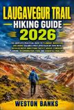 Laugavegur Trail Hiking Guide 2026: The Complete Practical Guide to Planning, Navigating, and Hiking Iceland's Most Spectacular Trek with Detailed Rou