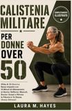 Calistenia Militare per Donne Over 50: Sfida di 28 Giorni a Basso Impatto con 15 Minuti di Allenamento al Giorno: Rafforza i Muscoli, Brucia i Grassi e Ritrova la Fiducia in Te Stessa (Senza Attrezzi)