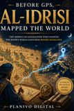 Before Al-Idrisi Before GPS, Al-Idrisi Mapped the World: The Moroccan Geographer Who Charted the Known World Centuries Before Satellites