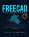FREECAD FOR BEGINNERS (VOLUME II): A PRACTICAL STEP-BY-STEP GUIDE TO 3D MODELING, DESIGN, TECHNICAL DRAWING, AND ENGINEERING PROJECTS WITH FREECAD