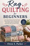 Rag Quilting for Beginners: Learn Easy Step-by-Step Techniques, Frayed Seams, Fabric Layering, and Cozy Quilt Projects for Beautiful Handmade Gifts and Home Décor