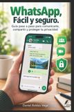 WhatsApp, Fácil y seguro: Guía paso a paso para comunicarte, compartir y proteger tu privacidad