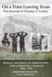 On a Train Leaving Texas, The Journal of Charles T. Gettys: Medical Treatment of German POWs, Camp Livingston, Louisiana 1942-1945