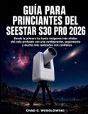 Guía Seestar Guía Para Principiantes Del Seestar S30 Pro 2026: Desde la primera luz hasta imágenes más nítidas del cielo profundo con una configuración, seguimiento y mucho más realizados con confianza