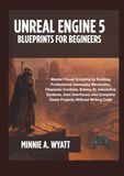 Unreal Engine 5 Blueprints for Beginners: Master Visual Scripting by Building Professional Gameplay Mechanics, Character Controls, Enemy AI, Interactive Systems, User Interfaces, and Complete Game Pro