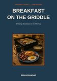 Breakfast on the Griddle: 67 Camp Breakfasts for the Flat-Top