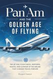 Pan Am Pan Am and the Golden Age of Flying: The Jet Age, Flight Bags, Uniforms, Routes, and Glamour of the Airline That Changed Travel Forever