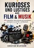 KURIOSES UND LUSTIGES AUS FILM & MUSIK: 200 unglaubliche, überraschende und unterhaltsame Geschichten aus der Film- und Musikwelt