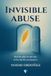INVISIBLE ABUSE: Heal the Pain No One Saw, to Live the Life You Deserve