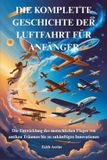 DIE Independently Published Die Komplette Geschichte Der Luftfahrt Für Anfänger