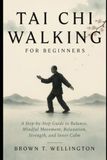 Tai Chi Walking for Beginners: A Step-by-Step Guide to Balance, Mindful Movement, Relaxation, Strength, and Inner Calm