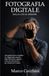 FOTOGRAFIA DIGITALE: dalla luce al sensore: Una guida tecnica completa. Un viaggio alla scoperta della fotocamera digitale e dei suoi meccanismi per ottenerne il meglio.