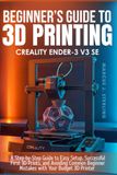 CREALITY ENDER-3 V3 SE: A Step-by-Step Guide to Easy Setup, Successful First 3D Prints, and Avoiding Common Beginner Mistakes with Your Budget 3D Printer