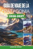 Guía Patagonia Travel Guide 2026-2027: Explore Glaciers, Torres del Paine, Fitz Roy Hiking Trails, Whale Watching, Culture... and Scenic Adventures Across Argentina and Chile
