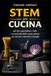 STEM IN CUCINA: Attività, esperimenti e sfide con materiali della cucina italiana per docenti, educatori e famiglie