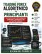 Trading Forex algoritmico per principianti: Crea bot basati sull'intelligenza artificiale e strategie di dati per profitti costanti.