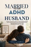 MARRIED TO AN ADHD HUSBAND: A Wife's Practical Guide to Understanding ADHD, Improving Communication, Managing Conflict, Sharing Responsibilities, and Building a Stronger Marriage