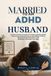 MARRIED TO AN ADHD HUSBAND: A Wife's Practical Guide to Understanding ADHD, Improving Communication, Managing Conflict, Sharing Responsibilities, and Building a Stronger Marriage