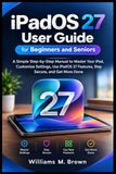 iPadOS Apple iPadOS 27 User Guide for Beginners and Seniors