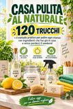 Casa Pulita al Naturale: 120 trucchi + il metodo pratico per pulire ogni stanza con ingredienti che hai già in casa e senza perderci il weekend