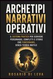 Archetipi Narrativi Operativi: Il sistema pratico per scrivere personaggi, conflitti e storie che funzionano, senza teoria inutile