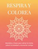 RESPIRA Y COLOREA: Mandalas y frases para calmar la mente, reducir la ansiedad y reconectar contigo