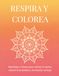 RESPIRA Y COLOREA: Mandalas y frases para calmar la mente, reducir la ansiedad y reconectar contigo