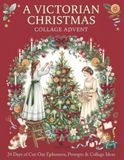 A VICTORIAN CHRISTMAS A VICTORIAN CHRISTMAS COLLAGE ADVENT: 24 Days of Cut-Out Ephemera, Prompts & Collage Ideas