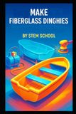 Make Independently Published Make Fiberglass Dinghies: A Practical Guide to Designing, Building, and Commercially Producing Lightweight Rescue and Transport Boats