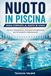 NUOTO IN PISCINA GUIDA COMPLETA AL NUOTO IN VASCA: Tecnica, Allenamento, Sicurezza e Progressione per Principianti e Appassionati