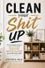 Clean Your Shit Up: The No-Bullshit Guide to Decluttering, Organising, and Finally Keeping Your Home Clean