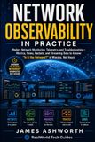 Network Observability in Practice: Modern Network Monitoring, Telemetry, and Troubleshooting — Metrics, Flows, Packets, and Streaming Data to Answer "Is It the Network?" in Minutes, Not Hours