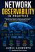 Network Observability in Practice: Modern Network Monitoring, Telemetry, and Troubleshooting — Metrics, Flows, Packets, and Streaming Data to Answer "Is It the Network?" in Minutes, Not Hours