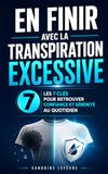 En Finir avec la Transpiration Excessive: Les 7 Clés pour Retrouver Confiance et Sérénité au Quotidien | Livre sur l'Hyperhidrose, Visage, Main, Cheveux, Aisselles, Pieds, Corps