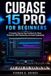 CUBASE 15 PRO FOR BEGINNERS: A Complete Step-by-Step Handbook for Music Production, MIDI Sequencing, and Audio Engineering