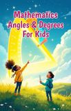 Mathematics Angles and Degrees for Kids: A Beginner's Guide to Types, Measuring, Drawing, and Real-Life Uses of Geometry for Ages 6-10