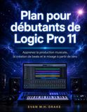 Plan Logic Pro 11 Plan pour débutants: Apprenez la production musicale, la création de beats et le mixage à partir de zéro