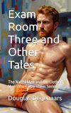 Exam Room Three and Other Tales: The Naked Men and the Clothed Men Who Enjoy Them Series