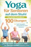 YOGA für Senioren auf den Stuhl - Das große Buch mit 100 Übungen: Sanft beweglich, schmerzfrei&sichertrainieren – alle Übungen bebildert & einfach erklärt