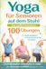 YOGA für Senioren auf den Stuhl - Das große Buch mit 100 Übungen: Sanft beweglich, schmerzfrei&sichertrainieren – alle Übungen bebildert & einfach erklärt