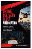 Drone Independently Published Drone Delivery Fleet Automation: Build Python scripts for automated route dispatch, geofencing, and multi-drone logistics management Paperback