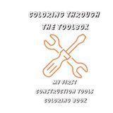 Coloring Through The Toolbox: My First Construction Tools Coloring Book